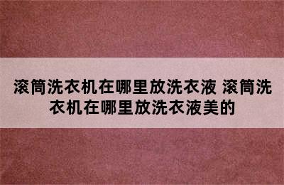 滚筒洗衣机在哪里放洗衣液 滚筒洗衣机在哪里放洗衣液美的